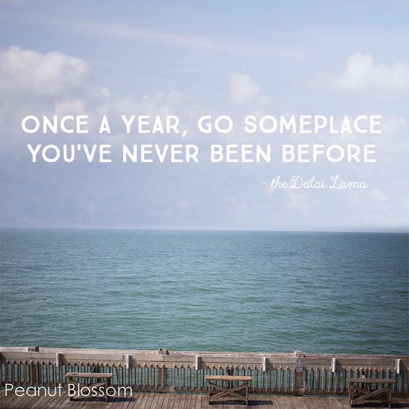 Once a year, go someplace you've never been before.