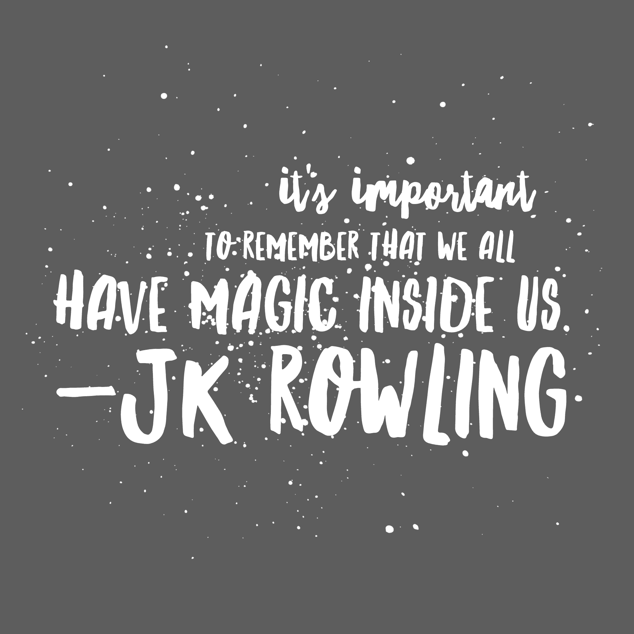 It's important to remember we all have magic inside us. JK Rowling