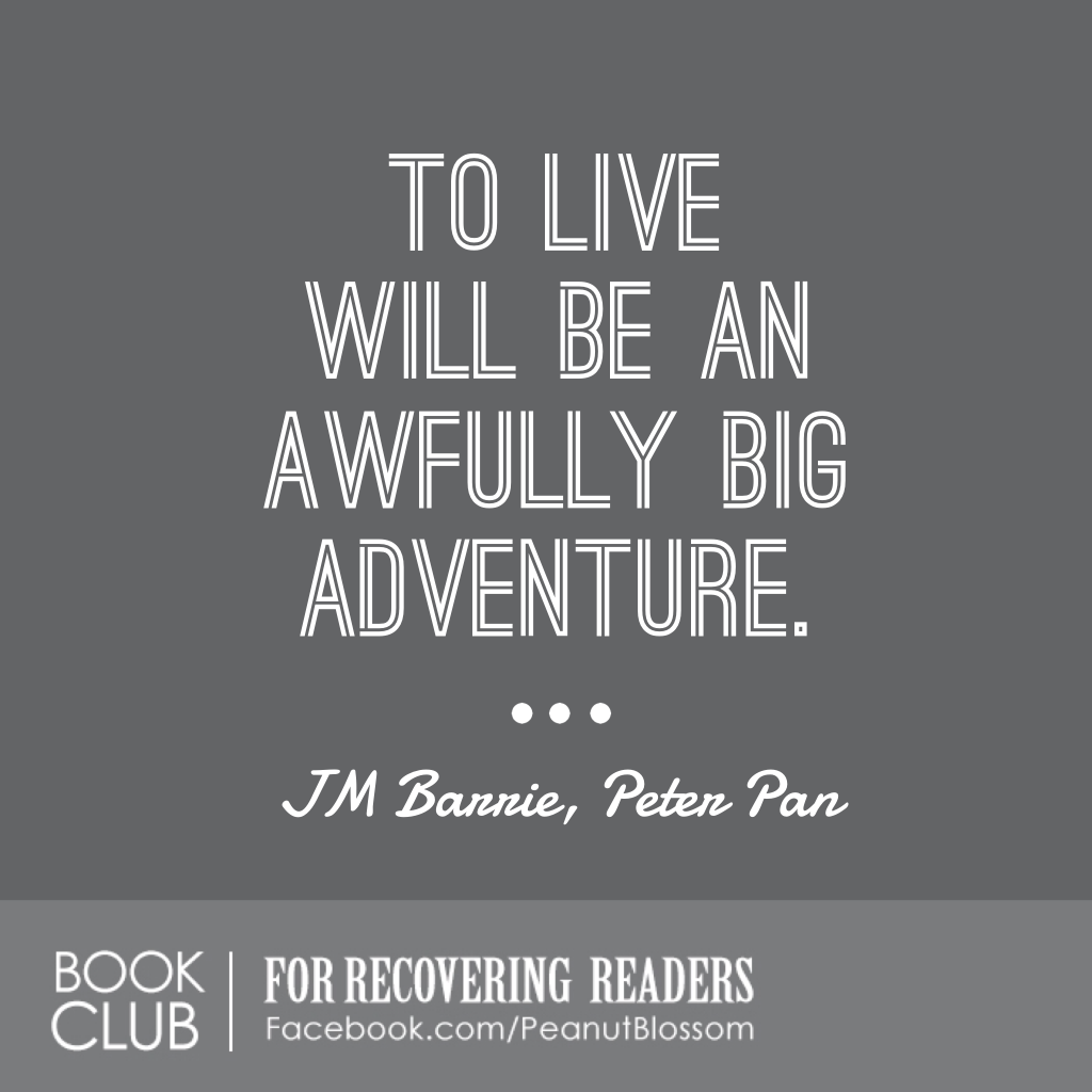 A Peter Pan quote: "To live will be an awfully big adventure."