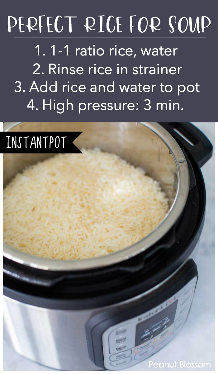 Perfect rice for chicken soup in the Instant Pot: 1. 1-1 ratio of rice to water. 2. Rinse the rice in a strainer. 3. Add the rice and water to the Instant Pot. 4. Cook on high pressure for 3 minutes.