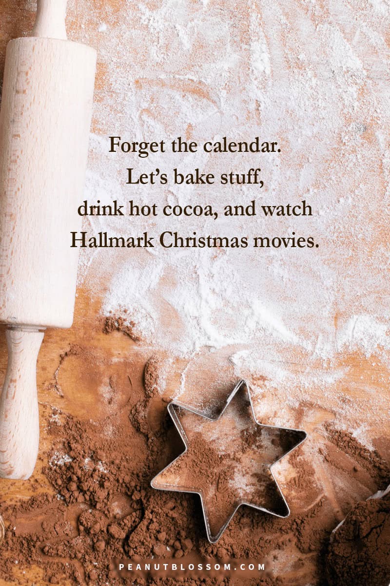 Forget the calendar. Let's bake stuff, drink hot cocoa, and watch Hallmark Christmas movies.